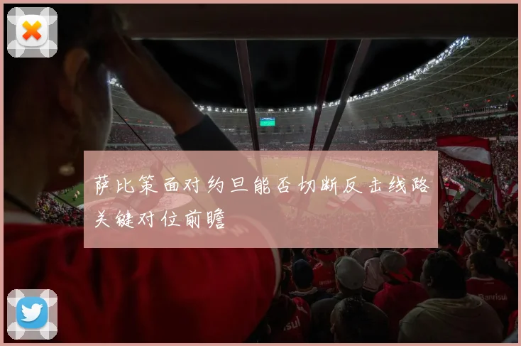萨比策面对约旦能否切断反击线路关键对位前瞻