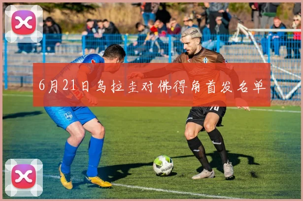 6月21日乌拉圭对佛得角首发名单