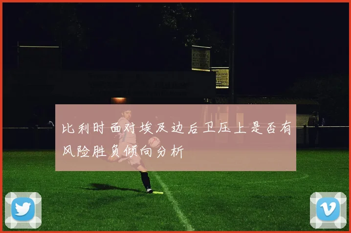 比利时面对埃及边后卫压上是否有风险胜负倾向分析