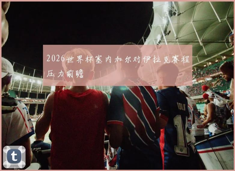 2026世界杯塞内加尔对伊拉克赛程压力前瞻