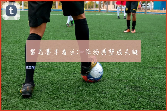 雷恩赛季看点：临场调整成关键