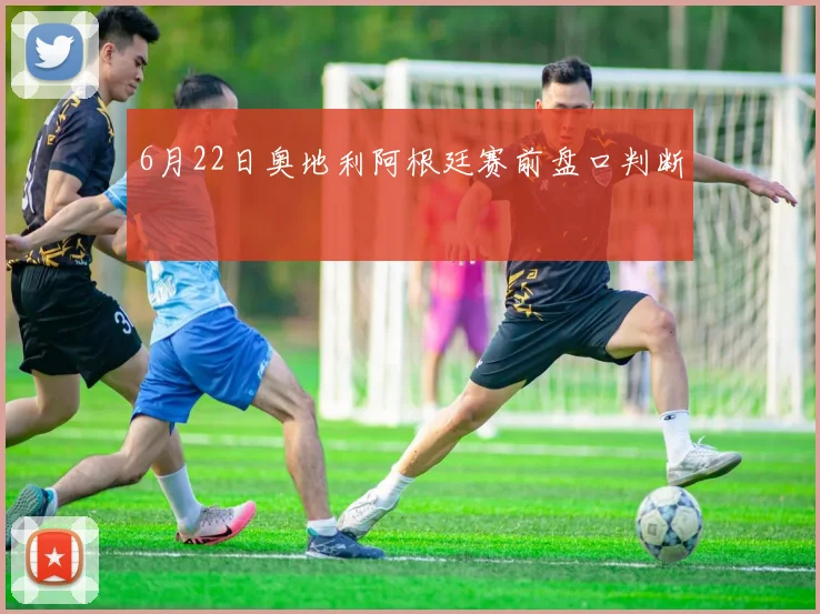 6月22日奥地利阿根廷赛前盘口判断