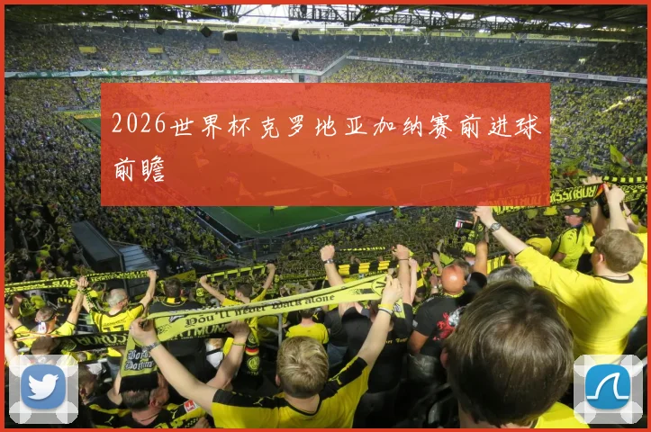 2026世界杯克罗地亚加纳赛前进球前瞻