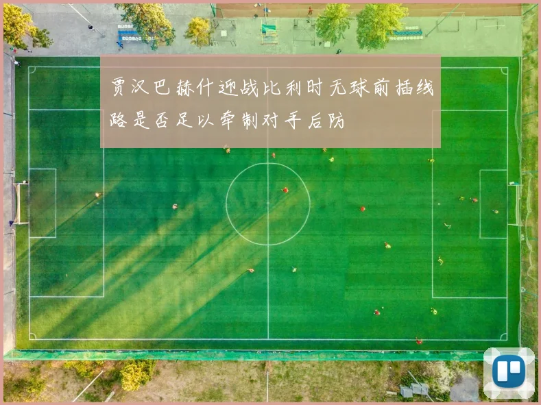 贾汉巴赫什迎战比利时无球前插线路是否足以牵制对手后防