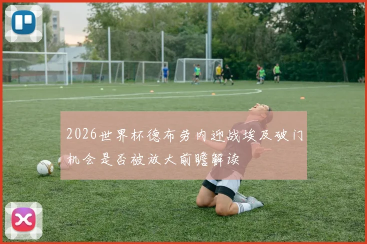 2026世界杯德布劳内迎战埃及破门机会是否被放大前瞻解读