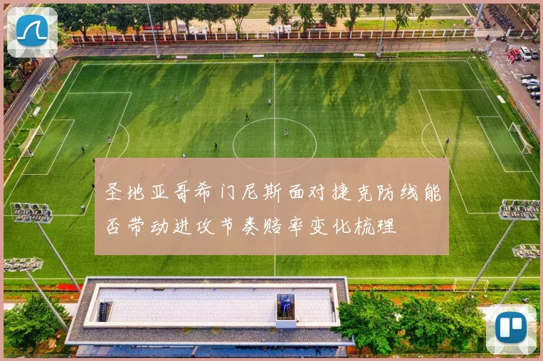 圣地亚哥希门尼斯面对捷克防线能否带动进攻节奏赔率变化梳理