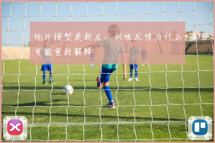统计模型更新后，训练反馈为什么可能重新解释