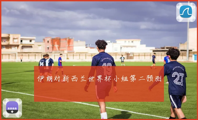 伊朗对新西兰世界杯小组第二预测