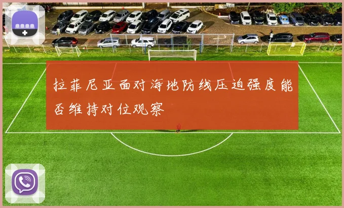 拉菲尼亚面对海地防线压迫强度能否维持对位观察