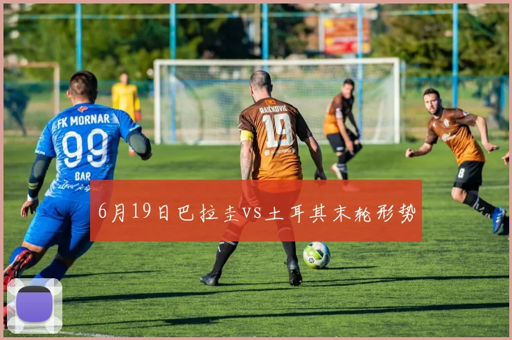 6月19日巴拉圭vs土耳其末轮形势