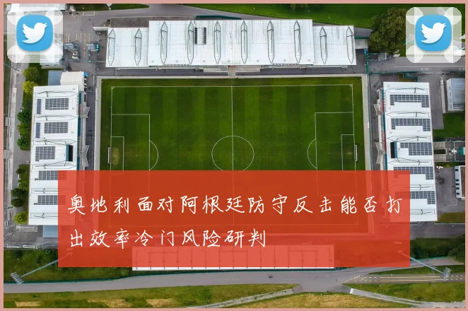 奥地利面对阿根廷防守反击能否打出效率冷门风险研判