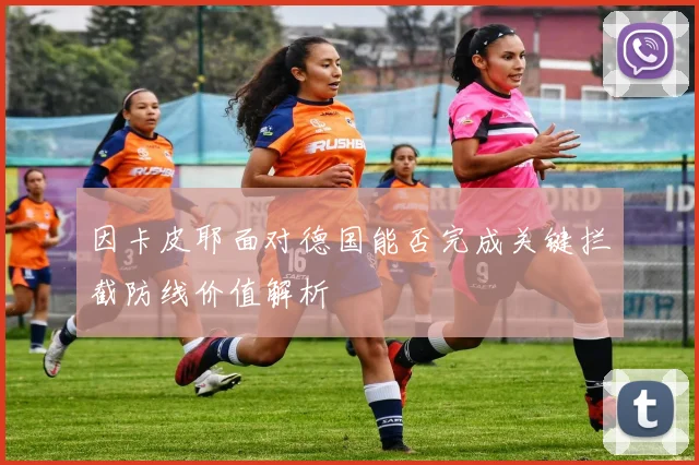 因卡皮耶面对德国能否完成关键拦截防线价值解析