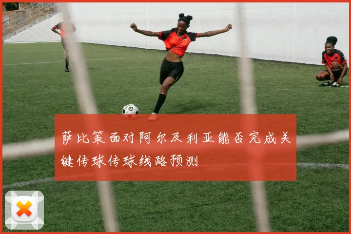 萨比策面对阿尔及利亚能否完成关键传球传球线路预测