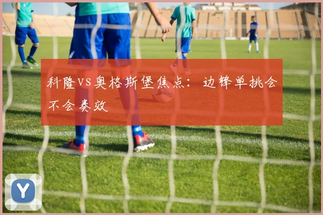科隆vs奥格斯堡焦点:边锋单挑会不会奏效