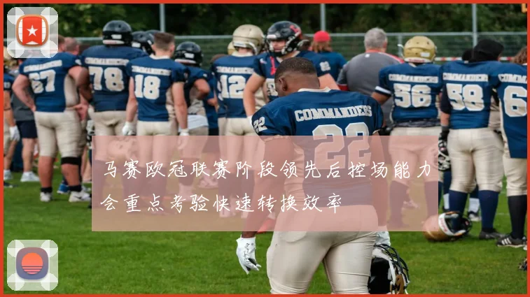 马赛欧冠联赛阶段领先后控场能力会重点考验快速转换效率