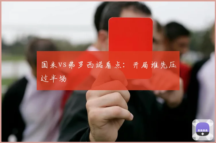 国米vs弗罗西诺看点:开局谁先压过半场