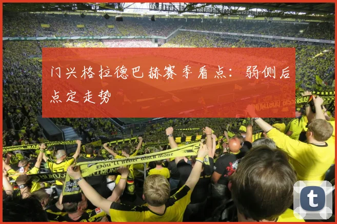 门兴格拉德巴赫赛季看点：弱侧后点定走势