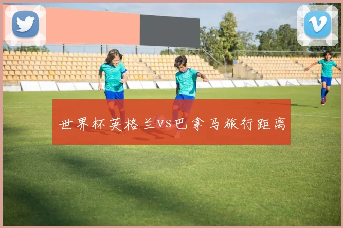 世界杯英格兰vs巴拿马旅行距离