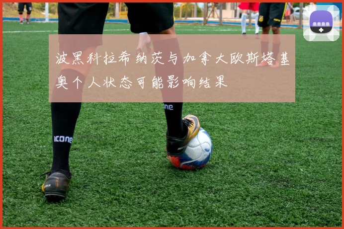 波黑科拉希纳茨与加拿大欧斯塔基奥个人状态可能影响结果