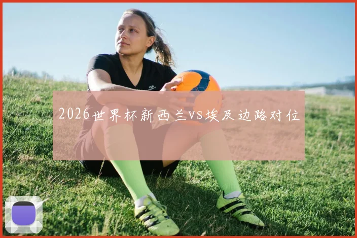2026世界杯新西兰vs埃及边路对位