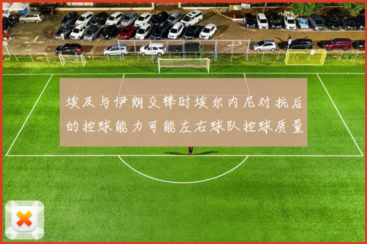 埃及与伊朗交锋时埃尔内尼对抗后的控球能力可能左右球队控球质量