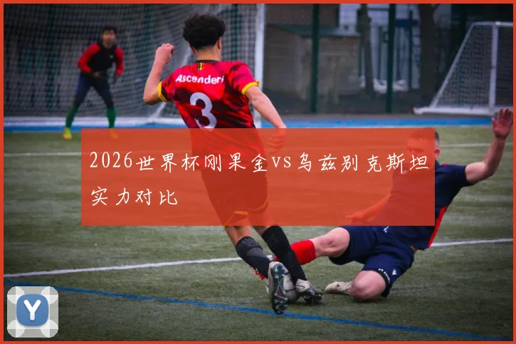 2026世界杯刚果金vs乌兹别克斯坦实力对比