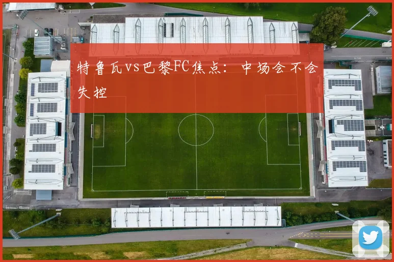 特鲁瓦vs巴黎FC焦点:中场会不会失控