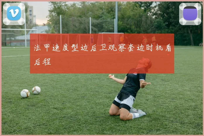 法甲速度型边后卫观察套边时机看后程