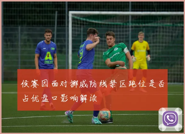 侯赛因面对挪威防线禁区跑位是否占优盘口影响解读
